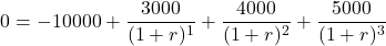 \[ 0 = -10 000 + \frac{3 000}{(1+r)^1} + \frac{4 000}{(1+r)^2} + \frac{5 000}{(1+r)^3} \]